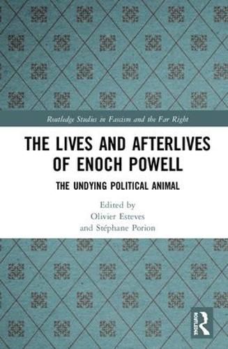 The Lives and Afterlives of Enoch Powell: The Undying Political Animal