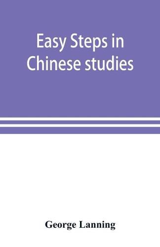 Cover image for Easy steps in Chinese studies: a series of lessons, vocabularies, expressions, etc. etc., compiled for the use of beginners in Chinese