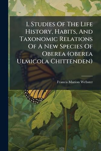 Cover image for I. Studies of the Life History, Habits, and Taxonomic Relations of a New Species of Oberea (Oberea Ulmicola Chittenden): Studies of the Habits and Development of Neocerata Rhodophaga Coquillett, Volume 7, Issues 1-10