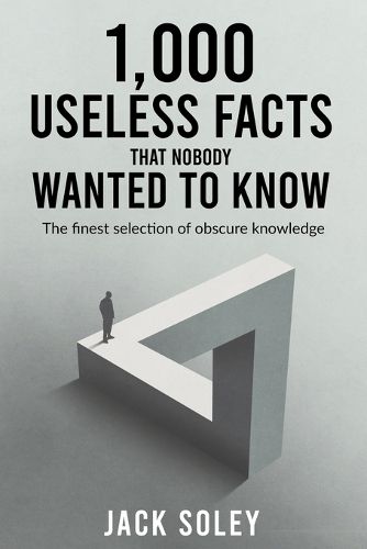 Cover image for 1,000 Useless Facts That Nobody Wanted To Know