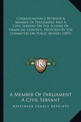 Correspondence Between a Member of Parliament and a Civil Servant on the Scheme of Financial Control, Proposed by the Committee on Public Monies (1857)