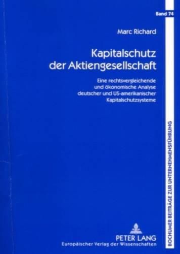 Kapitalschutz Der Aktiengesellschaft: Eine Rechtsvergleichende Und Oekonomische Analyse Deutscher Und Us-Amerikanischer Kapitalschutzsysteme