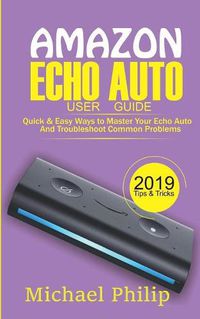 Cover image for Amazon Echo Auto User Guide: Quick & Easy Ways to Master Your Echo Auto and Troubleshoot Common Problems