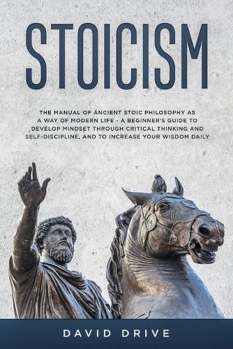 Cover image for Stoicism: The Manual of Ancient Stoic Philosophy as a Way of Modern Life - A Beginner's Guide to Develop Mindset Through Critical Thinking and Self-Discipline, and to Increase Your Wisdom Daily