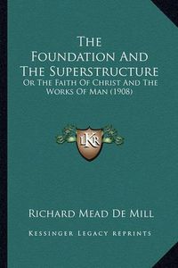 Cover image for The Foundation and the Superstructure: Or the Faith of Christ and the Works of Man (1908)