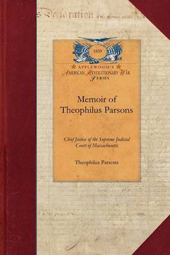 Memoir of Theophilus Parsons: Chief Justice of the Supreme Judicial Court of Massachusetts; With Notices of Some of His Contemporaries
