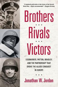 Cover image for Brothers, Rivals, Victors: Eisenhower, Patton, Bradley and the Partnership that Drove the Allied Conquest in Europe