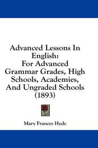 Cover image for Advanced Lessons in English: For Advanced Grammar Grades, High Schools, Academies, and Ungraded Schools (1893)