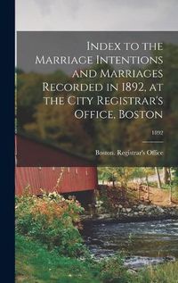 Cover image for Index to the Marriage Intentions and Marriages Recorded in 1892, at the City Registrar's Office, Boston; 1892