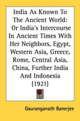 Cover image for India as Known to the Ancient World: Or India's Intercourse in Ancient Times with Her Neighbors, Egypt, Western Asia, Greece, Rome, Central Asia, China, Further India and Indonesia (1921)