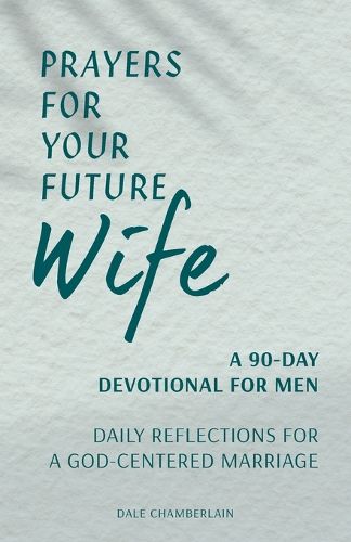 Cover image for Prayers for Your Future Wife: A 90-Day Devotional for Men: Daily Reflections for a God-Centered Marriage