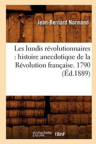 Les Lundis Revolutionnaires: Histoire Anecdotique de la Revolution Francaise. 1790 (Ed.1889)