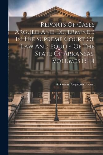 Cover image for Reports Of Cases Argued And Determined In The Supreme Court Of Law And Equity Of The State Of Arkansas, Volumes 13-14