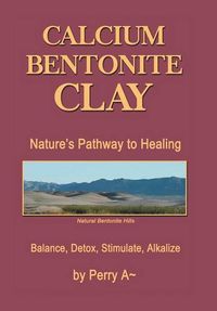 Cover image for Calcium Bentonite Clay: Nature's Pathway to Healing Balance, Detox, Stimulate, Alkalize