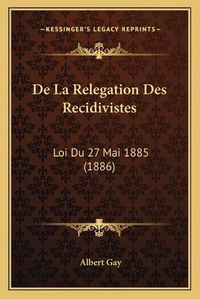 Cover image for de La Relegation Des Recidivistes: Loi Du 27 Mai 1885 (1886)