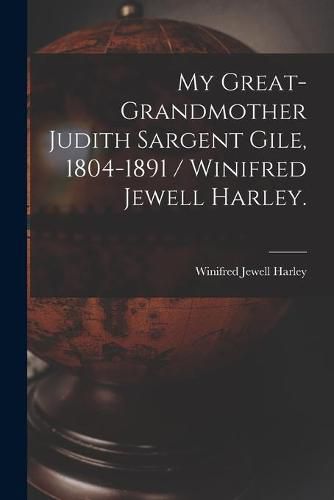 Cover image for My Great-grandmother Judith Sargent Gile, 1804-1891 / Winifred Jewell Harley.