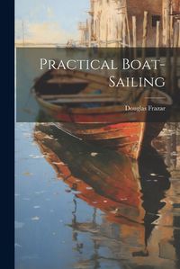 Cover image for Practical Boat-Sailing