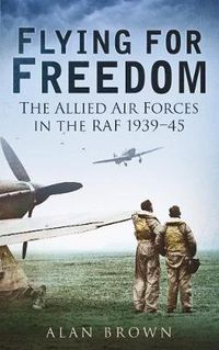 Cover image for Flying for Freedom: The Allied Air Forces in the RAF 1939-45