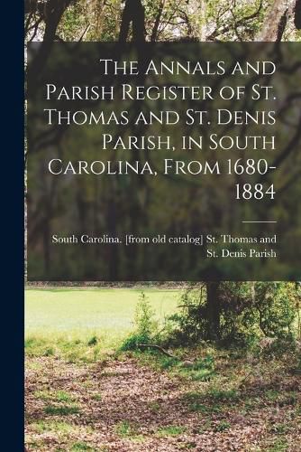 Cover image for The Annals and Parish Register of St. Thomas and St. Denis Parish, in South Carolina, From 1680-1884