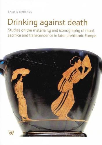 Cover image for Drinking Against Death: Studies on the Materiality and Iconography of Ritual, Sacrifice and Transcendence in Later Prehistoric Europe