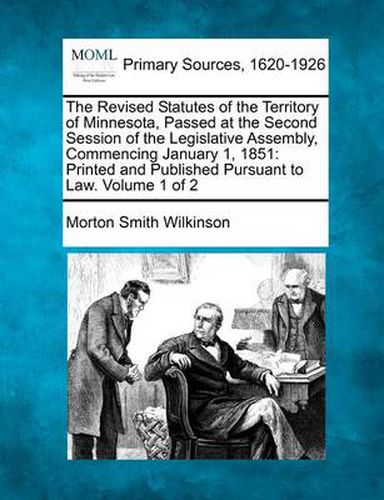 The Revised Statutes of the Territory of Minnesota, Passed at the Second Session of the Legislative Assembly, Commencing January 1, 1851: Printed and Published Pursuant to Law. Volume 1 of 2