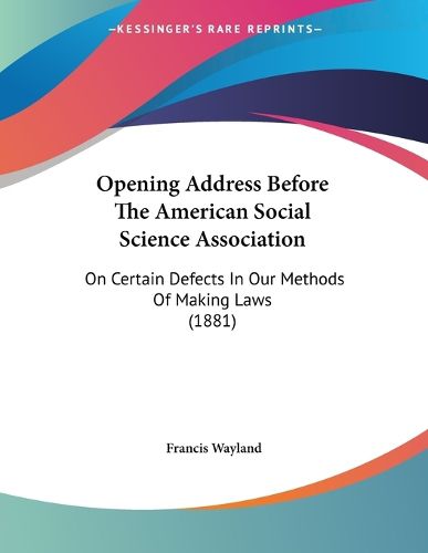 Cover image for Opening Address Before the American Social Science Association: On Certain Defects in Our Methods of Making Laws (1881)