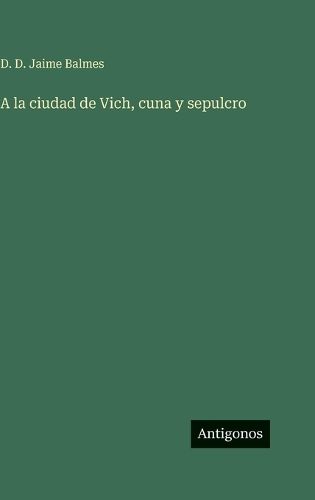 Cover image for A la ciudad de Vich, cuna y sepulcro