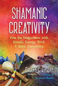 Cover image for Shamanic Creativity: Free the Imagination with Rituals, Energy Work, and Spirit Journeying