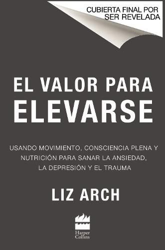 Cover image for El Valor Para Levantarse: Como Usar El Movimiento, La Atencion Plena Y La Comida Sana Para Vencer El Trauma