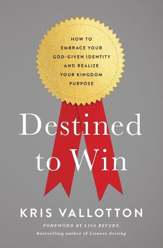 Destined To Win: How to Embrace Your God-Given Identity and Realize Your Kingdom Purpose