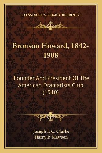 Bronson Howard, 1842-1908: Founder and President of the American Dramatists Club (1910)