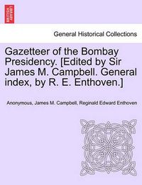 Cover image for Gazetteer of the Bombay Presidency. [Edited by Sir James M. Campbell. General Index, by R. E. Enthoven.]