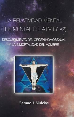 Cover image for La Relatividad Mental (The Mental Relativity #2): Descubrimiento del Origen Homosexual y la inmortalidad del hombre