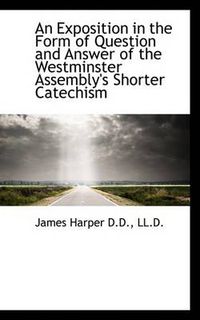 Cover image for An Exposition in the Form of Question and Answer of the Westminster Assembly's Shorter Catechism