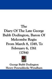 Cover image for The Diary of the Late George Bubb Dodington, Baron of Melcombe Regis: From March 8, 1749, to February 6, 1761 (1784)