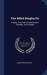 Cover image for Fire-Killed Douglas Fir: A Study of Its Rate of Deterioration, Usability, and Strength