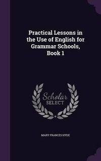 Cover image for Practical Lessons in the Use of English for Grammar Schools, Book 1