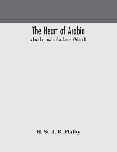 Cover image for The heart of Arabia, a record of travel and exploration (Volume II)