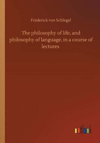 Cover image for The philosophy of life, and philosophy of language, in a course of lectures