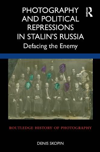 Cover image for Photography and Political Repressions in Stalin's Russia: Defacing the Enemy