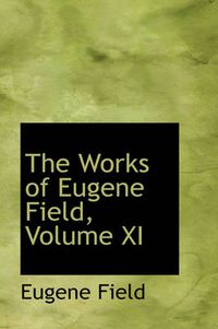 Cover image for The Works of Eugene Field, Volume XI