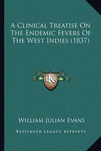 Cover image for A Clinical Treatise on the Endemic Fevers of the West Indies (1837)