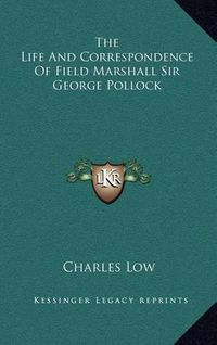 Cover image for The Life and Correspondence of Field Marshall Sir George Pollock