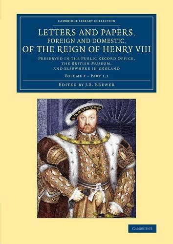 Letters and Papers, Foreign and Domestic, of the Reign of Henry VIII: Volume 2, Part 1.1: Preserved in the Public Record Office, the British Museum, and Elsewhere in England