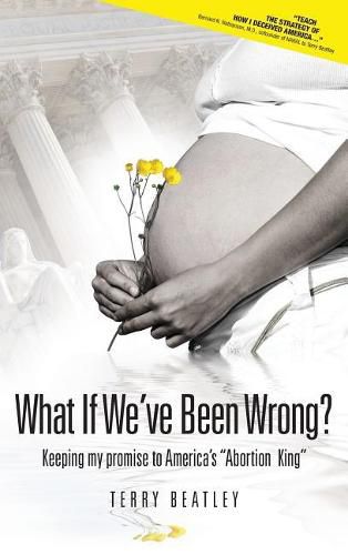 Cover image for What If We've Been Wrong?: Keeping My Promise to America's  abortion King