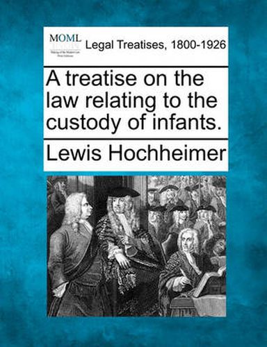 Cover image for A Treatise on the Law Relating to the Custody of Infants.