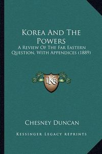 Cover image for Korea and the Powers: A Review of the Far Eastern Question, with Appendices (1889)