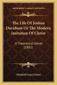 Cover image for The Life of Joshua Davidson or the Modern Imitation of Christ: A Theoretical Novel (1882)