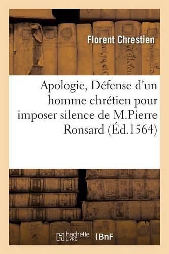 Apologie Defense d'Un Homme Chretien Pour Imposer Silence Aux Sottes Reprehensions de Pierre Ronsard: Soy Disant Non Seulement Poete, Mais Aussi Maistre Des Poetastres