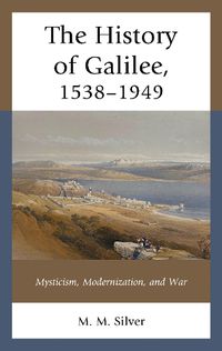 Cover image for The History of Galilee, 1538-1949: Mysticism, Modernization, and War